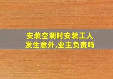 安装空调时安装工人发生意外,业主负责吗