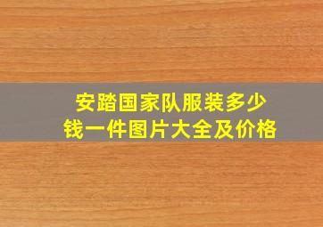 安踏国家队服装多少钱一件图片大全及价格