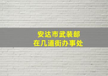 安达市武装部在几道街办事处