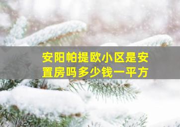 安阳帕提欧小区是安置房吗多少钱一平方