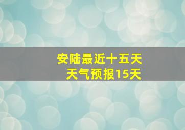 安陆最近十五天天气预报15天