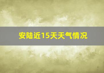 安陆近15天天气情况