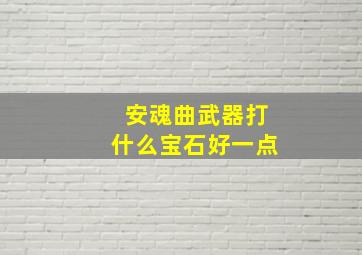 安魂曲武器打什么宝石好一点