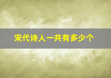 宋代诗人一共有多少个