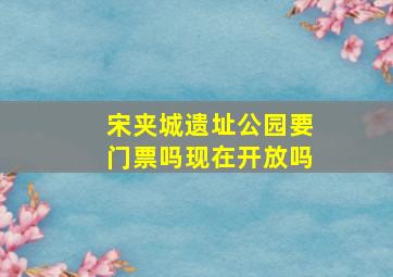 宋夹城遗址公园要门票吗现在开放吗