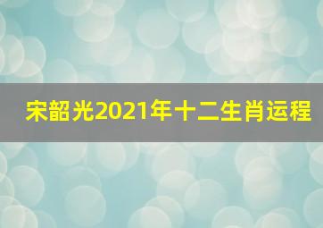 宋韶光2021年十二生肖运程