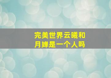 完美世界云曦和月婵是一个人吗