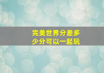 完美世界分差多少分可以一起玩