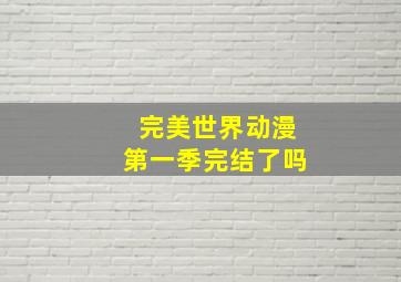 完美世界动漫第一季完结了吗