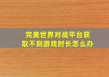 完美世界对战平台获取不到游戏时长怎么办