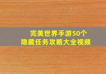 完美世界手游50个隐藏任务攻略大全视频