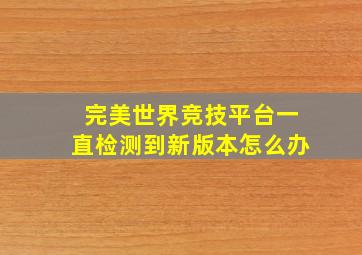 完美世界竞技平台一直检测到新版本怎么办