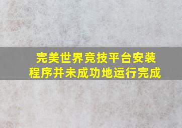 完美世界竞技平台安装程序并未成功地运行完成