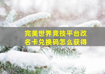 完美世界竞技平台改名卡兑换码怎么获得