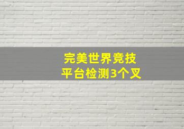 完美世界竞技平台检测3个叉