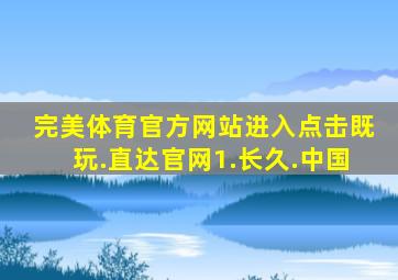 完美体育官方网站进入点击既玩.直达官网1.长久.中国