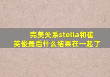 完美关系stella和崔英俊最后什么结果在一起了