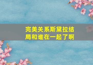 完美关系斯黛拉结局和谁在一起了啊