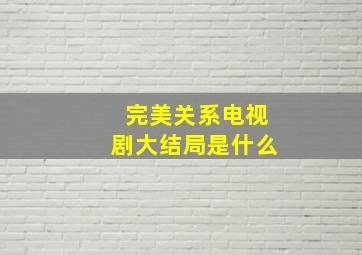 完美关系电视剧大结局是什么