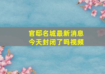 官邸名城最新消息今天封闭了吗视频