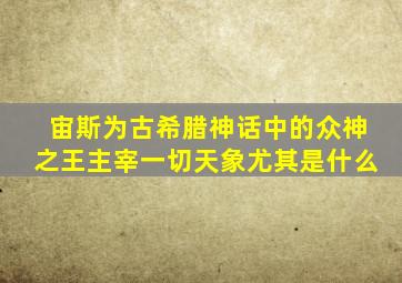 宙斯为古希腊神话中的众神之王主宰一切天象尤其是什么