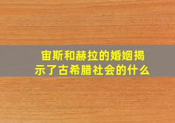 宙斯和赫拉的婚姻揭示了古希腊社会的什么