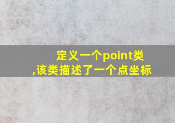 定义一个point类,该类描述了一个点坐标