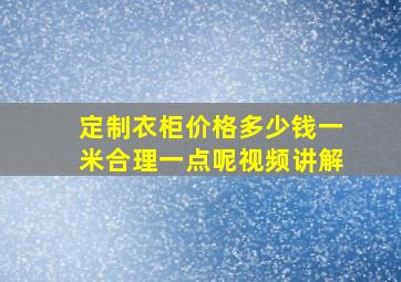 定制衣柜价格多少钱一米合理一点呢视频讲解