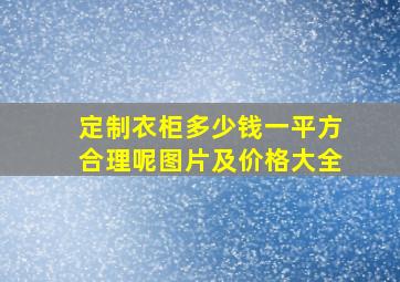 定制衣柜多少钱一平方合理呢图片及价格大全