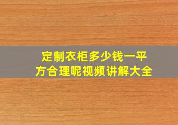 定制衣柜多少钱一平方合理呢视频讲解大全