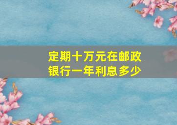 定期十万元在邮政银行一年利息多少