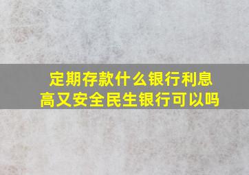 定期存款什么银行利息高又安全民生银行可以吗