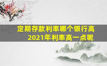 定期存款利率哪个银行高2021年利率高一点呢