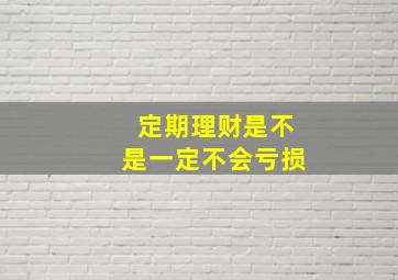 定期理财是不是一定不会亏损