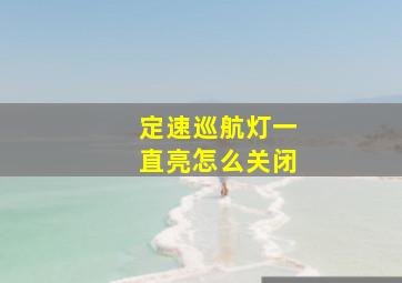 定速巡航灯一直亮怎么关闭