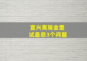 宜兴奥瑞金面试最忌3个问题