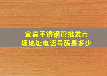 宜宾不锈钢管批发市场地址电话号码是多少