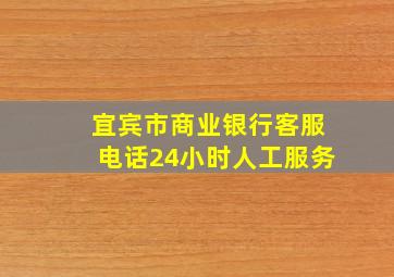 宜宾市商业银行客服电话24小时人工服务