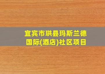 宜宾市珙县玛斯兰德国际(酒店)社区项目