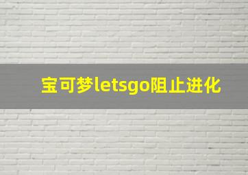 宝可梦letsgo阻止进化