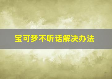 宝可梦不听话解决办法