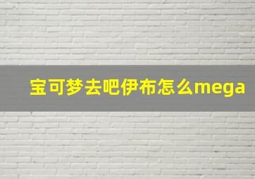 宝可梦去吧伊布怎么mega