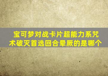 宝可梦对战卡片超能力系咒术破灭首选回合晕厥的是哪个