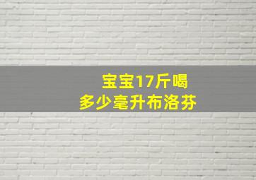 宝宝17斤喝多少毫升布洛芬