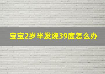 宝宝2岁半发烧39度怎么办