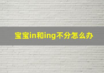 宝宝in和ing不分怎么办