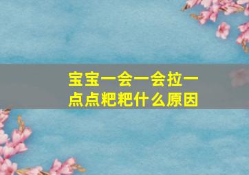 宝宝一会一会拉一点点粑粑什么原因