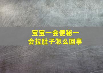 宝宝一会便秘一会拉肚子怎么回事