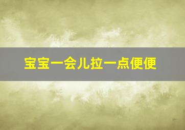 宝宝一会儿拉一点便便