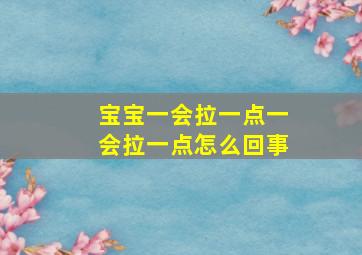 宝宝一会拉一点一会拉一点怎么回事